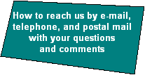 How to reach us by e-mail,
telephone, and postal mail
with your questions
and comments