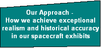 Our Approach - 
How we achieve exceptional
realism and historical accuracy
in our spacecraft exhibits