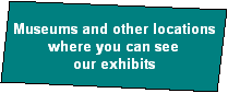 Museums and other locations
where you can see
our exhibits