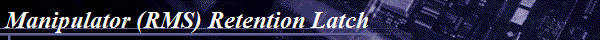Manipulator (RMS) Retention Latch