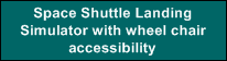 Space Shuttle Landing
Simulator with wheel chair
accessibility
